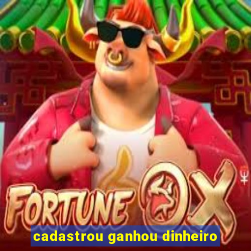 cadastrou ganhou dinheiro